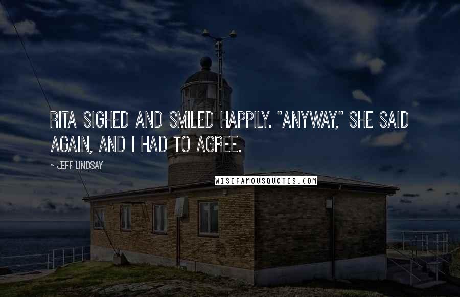 Jeff Lindsay Quotes: Rita sighed and smiled happily. "Anyway," she said again, and I had to agree.