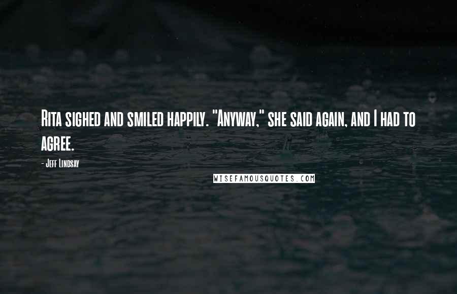 Jeff Lindsay Quotes: Rita sighed and smiled happily. "Anyway," she said again, and I had to agree.