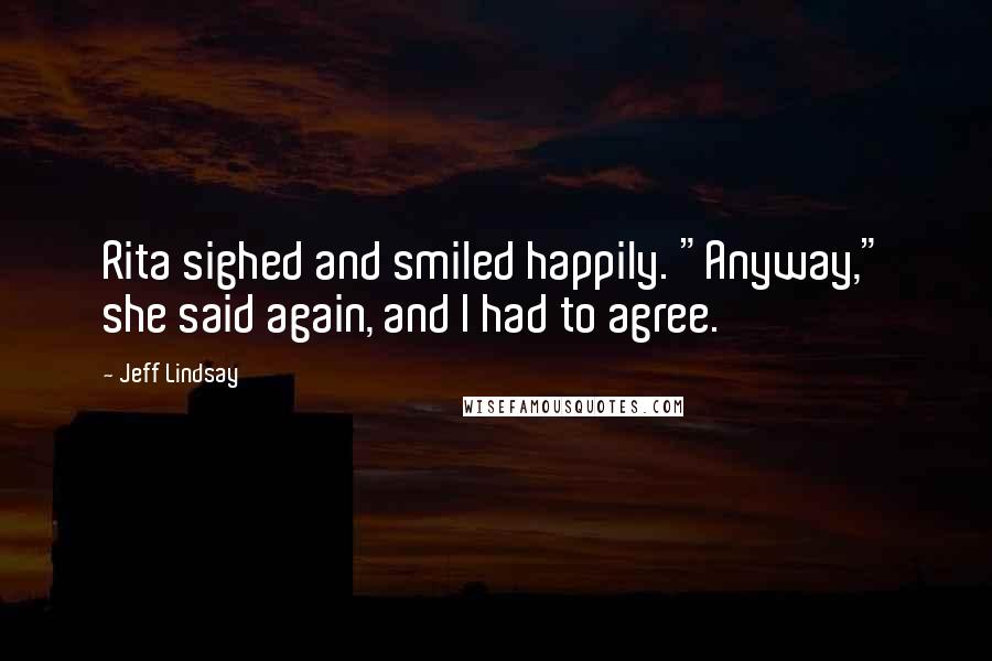 Jeff Lindsay Quotes: Rita sighed and smiled happily. "Anyway," she said again, and I had to agree.