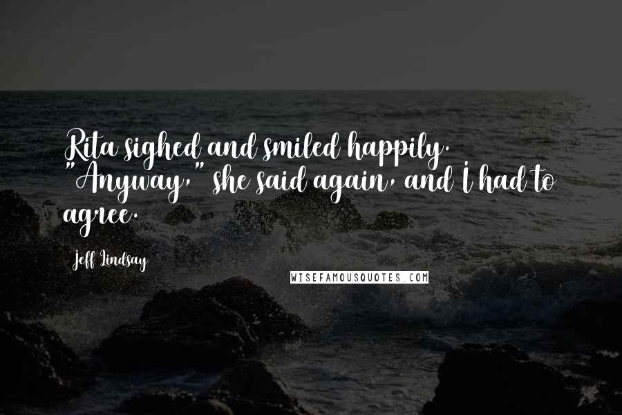 Jeff Lindsay Quotes: Rita sighed and smiled happily. "Anyway," she said again, and I had to agree.