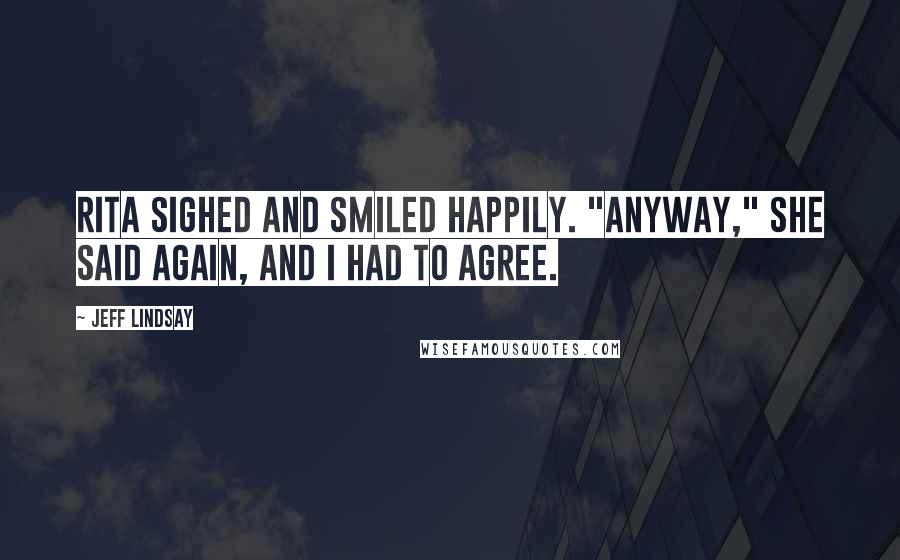 Jeff Lindsay Quotes: Rita sighed and smiled happily. "Anyway," she said again, and I had to agree.