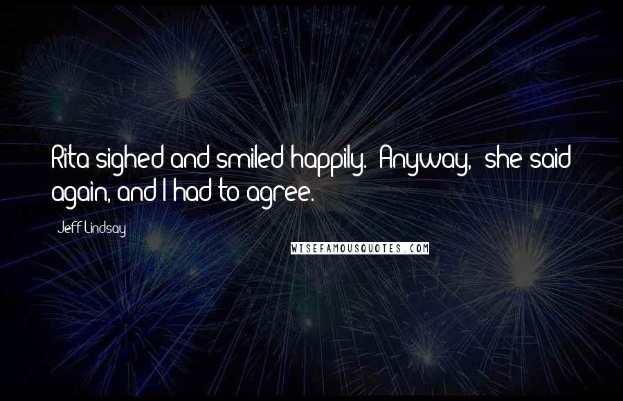 Jeff Lindsay Quotes: Rita sighed and smiled happily. "Anyway," she said again, and I had to agree.