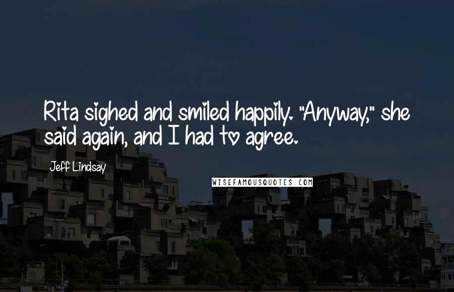 Jeff Lindsay Quotes: Rita sighed and smiled happily. "Anyway," she said again, and I had to agree.