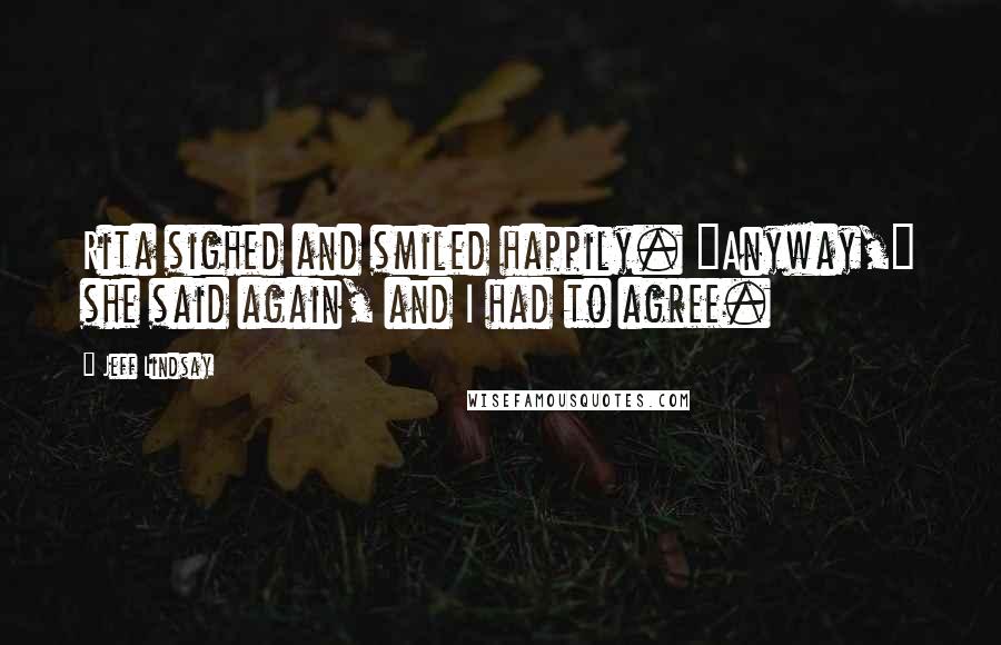 Jeff Lindsay Quotes: Rita sighed and smiled happily. "Anyway," she said again, and I had to agree.