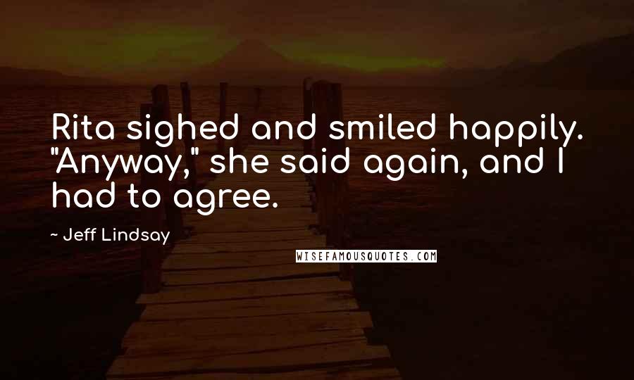 Jeff Lindsay Quotes: Rita sighed and smiled happily. "Anyway," she said again, and I had to agree.