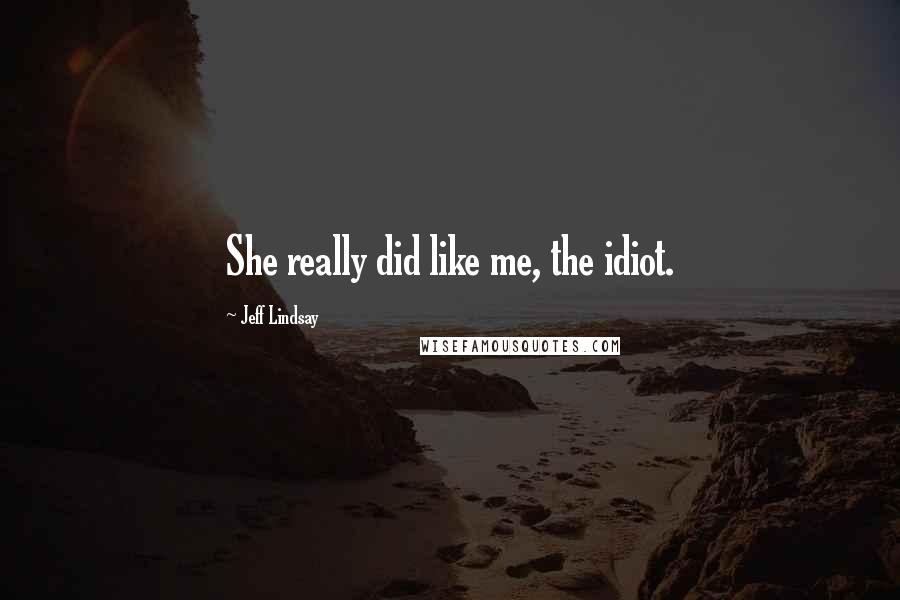 Jeff Lindsay Quotes: She really did like me, the idiot.
