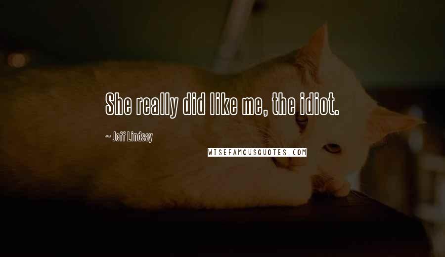 Jeff Lindsay Quotes: She really did like me, the idiot.