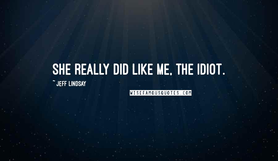 Jeff Lindsay Quotes: She really did like me, the idiot.