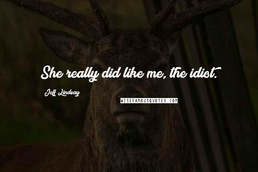 Jeff Lindsay Quotes: She really did like me, the idiot.