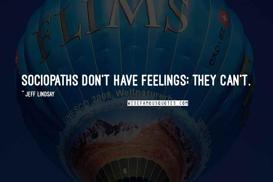 Jeff Lindsay Quotes: Sociopaths don't have feelings; they can't.