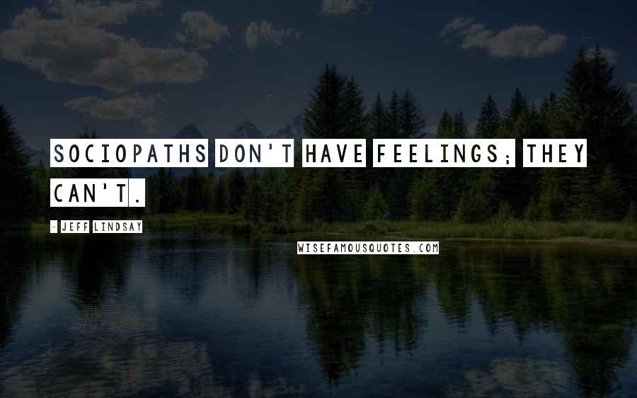 Jeff Lindsay Quotes: Sociopaths don't have feelings; they can't.