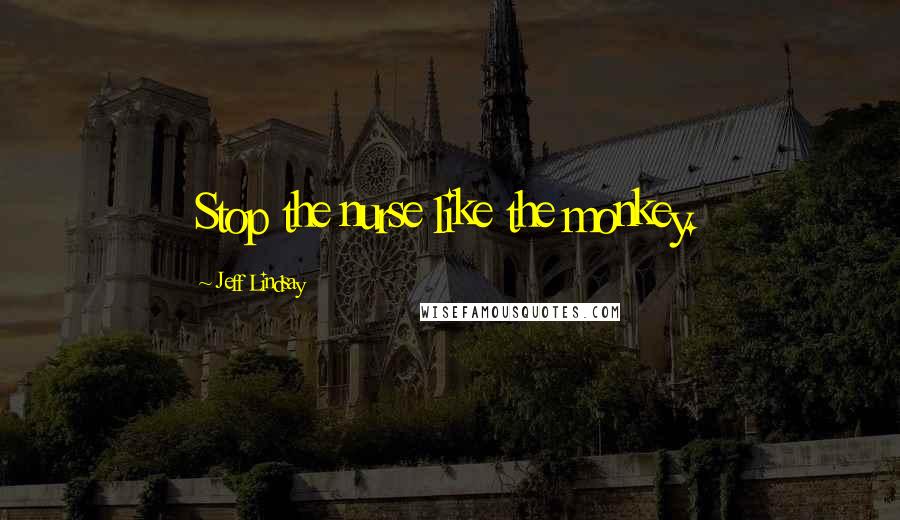 Jeff Lindsay Quotes: Stop the nurse like the monkey.