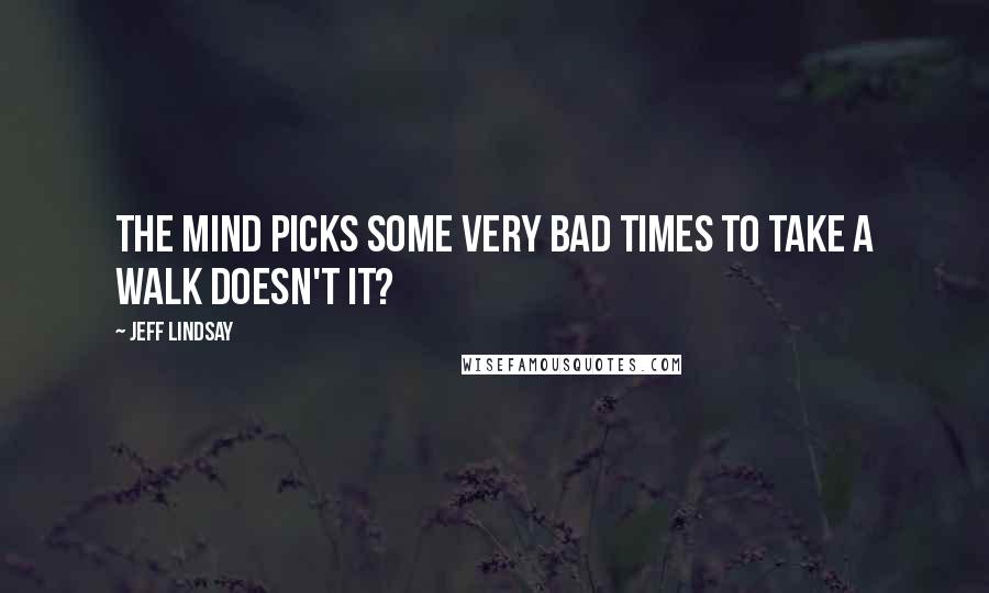 Jeff Lindsay Quotes: The mind picks some very bad times to take a walk doesn't it?