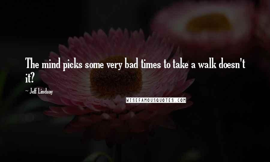 Jeff Lindsay Quotes: The mind picks some very bad times to take a walk doesn't it?