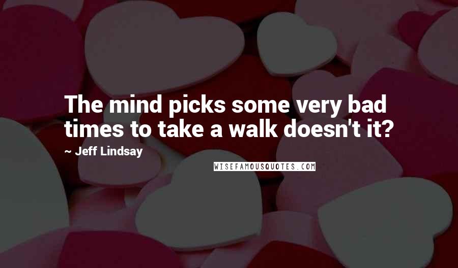 Jeff Lindsay Quotes: The mind picks some very bad times to take a walk doesn't it?