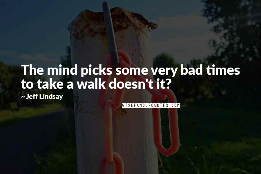 Jeff Lindsay Quotes: The mind picks some very bad times to take a walk doesn't it?