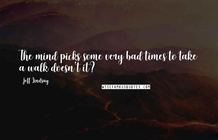 Jeff Lindsay Quotes: The mind picks some very bad times to take a walk doesn't it?