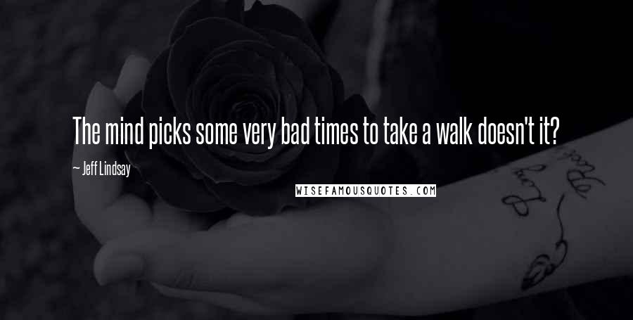 Jeff Lindsay Quotes: The mind picks some very bad times to take a walk doesn't it?