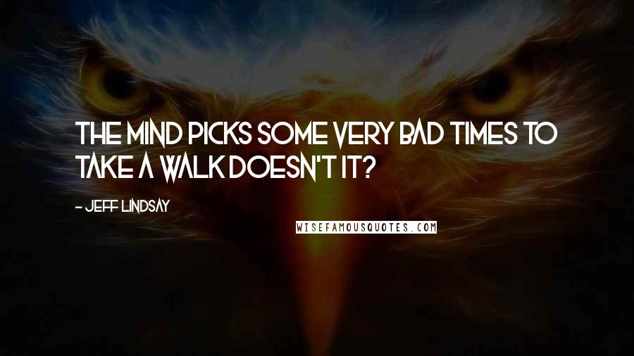 Jeff Lindsay Quotes: The mind picks some very bad times to take a walk doesn't it?