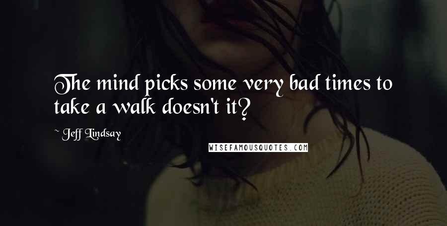 Jeff Lindsay Quotes: The mind picks some very bad times to take a walk doesn't it?