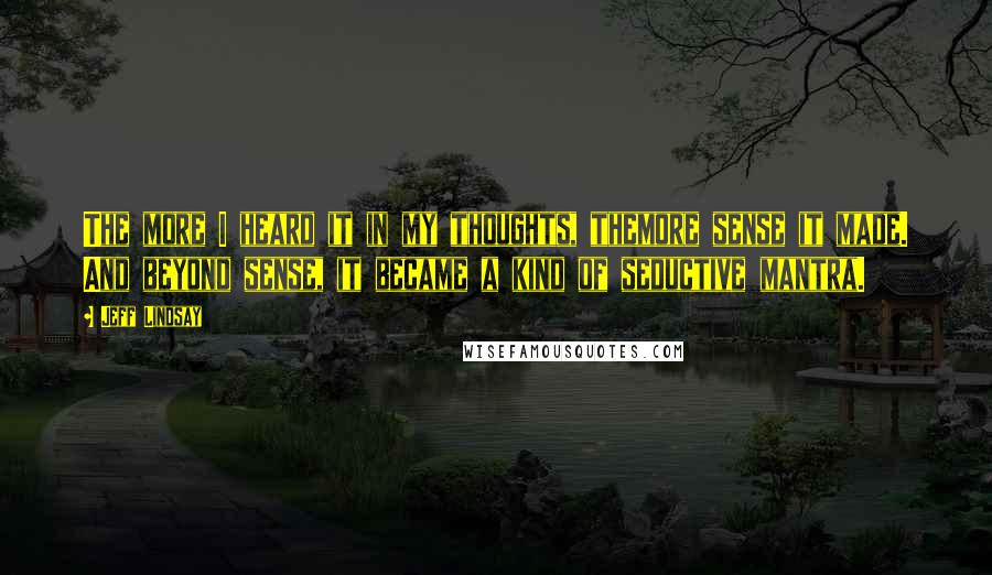 Jeff Lindsay Quotes: The more I heard it in my thoughts, themore sense it made. And beyond sense, it became a kind of seductive mantra.