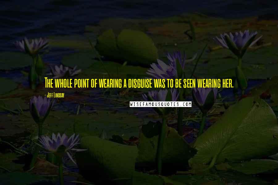 Jeff Lindsay Quotes: The whole point of wearing a disguise was to be seen wearing her.
