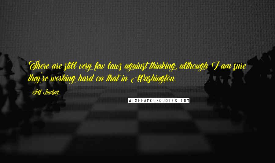 Jeff Lindsay Quotes: There are still very few laws against thinking, although I am sure they're working hard on that in Washington.