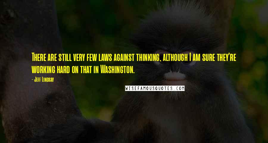 Jeff Lindsay Quotes: There are still very few laws against thinking, although I am sure they're working hard on that in Washington.