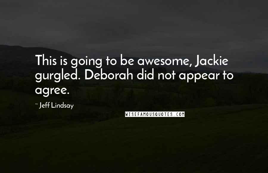 Jeff Lindsay Quotes: This is going to be awesome, Jackie gurgled. Deborah did not appear to agree.