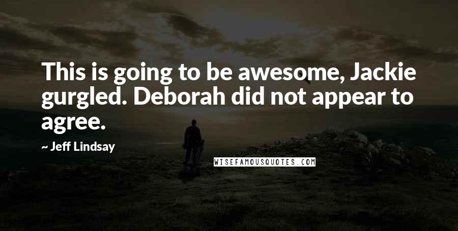 Jeff Lindsay Quotes: This is going to be awesome, Jackie gurgled. Deborah did not appear to agree.