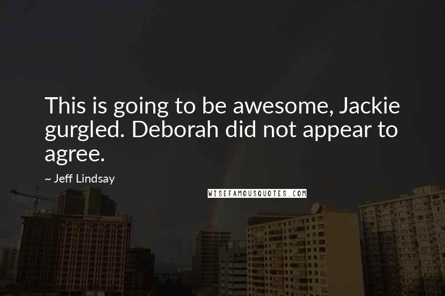 Jeff Lindsay Quotes: This is going to be awesome, Jackie gurgled. Deborah did not appear to agree.