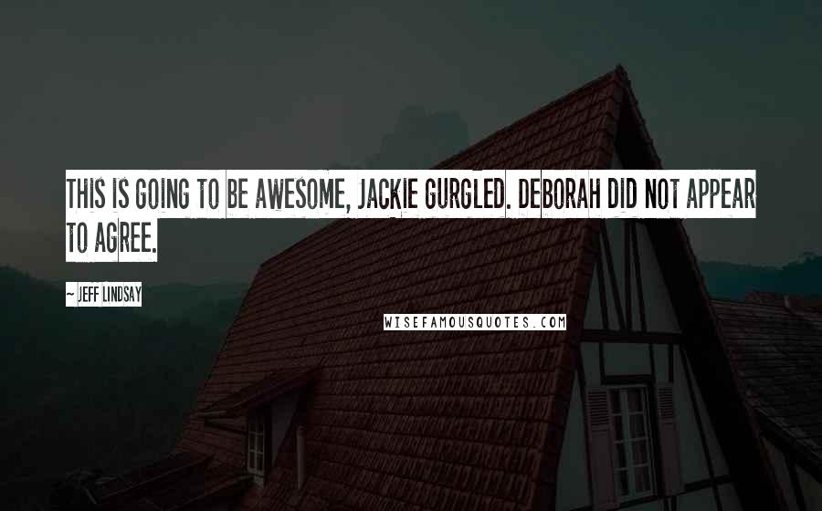 Jeff Lindsay Quotes: This is going to be awesome, Jackie gurgled. Deborah did not appear to agree.