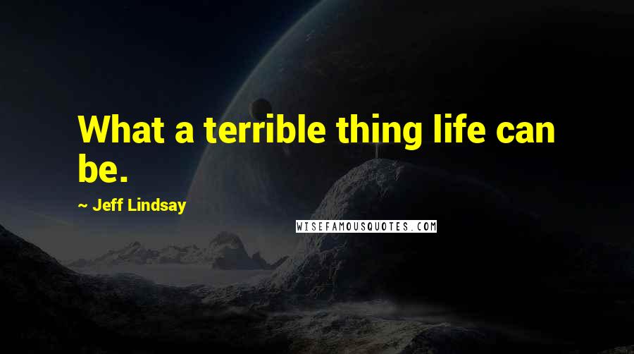 Jeff Lindsay Quotes: What a terrible thing life can be.