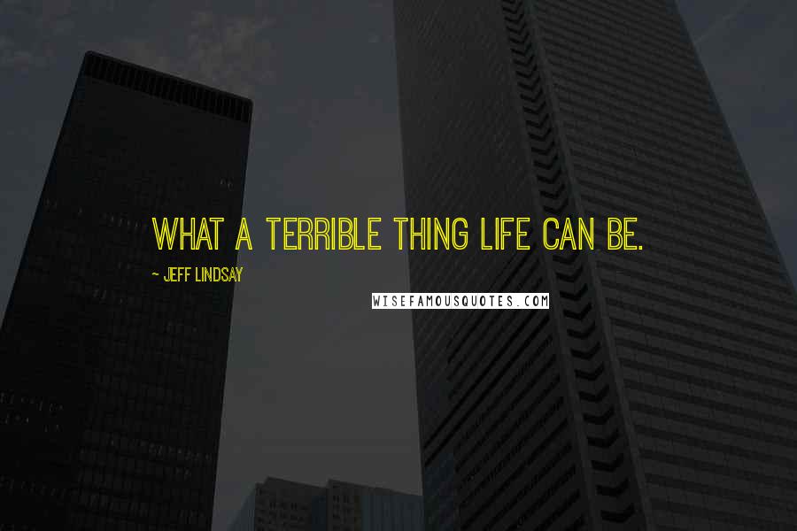 Jeff Lindsay Quotes: What a terrible thing life can be.