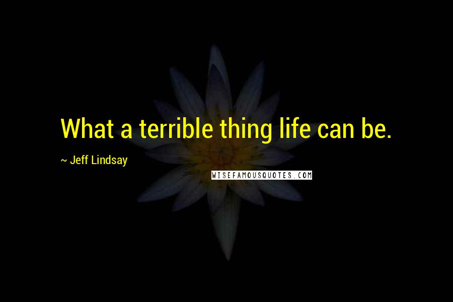 Jeff Lindsay Quotes: What a terrible thing life can be.
