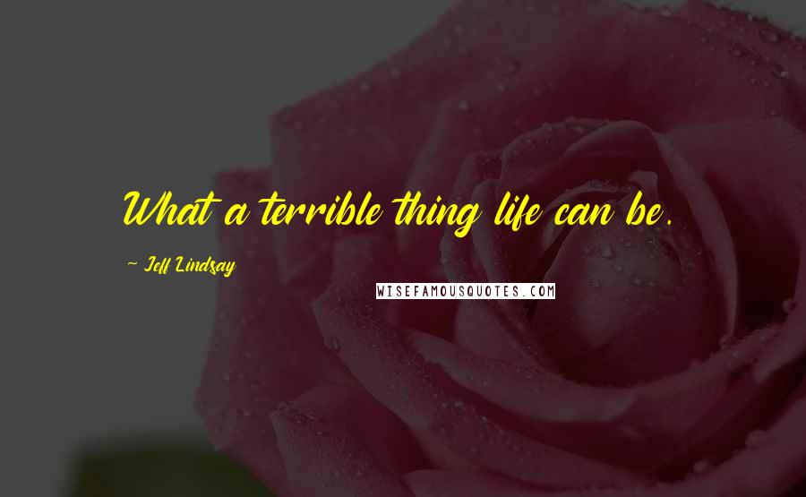 Jeff Lindsay Quotes: What a terrible thing life can be.