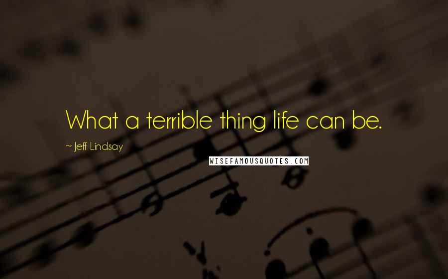 Jeff Lindsay Quotes: What a terrible thing life can be.