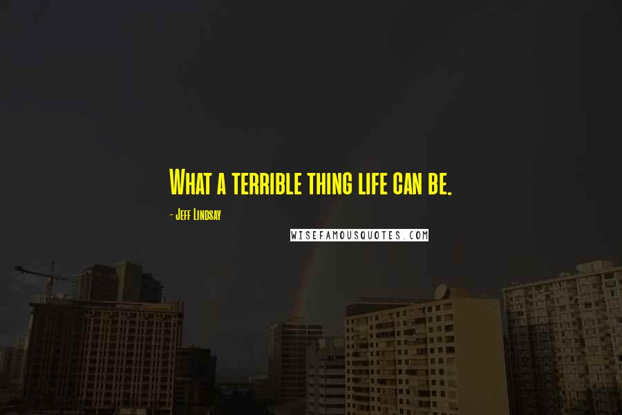 Jeff Lindsay Quotes: What a terrible thing life can be.