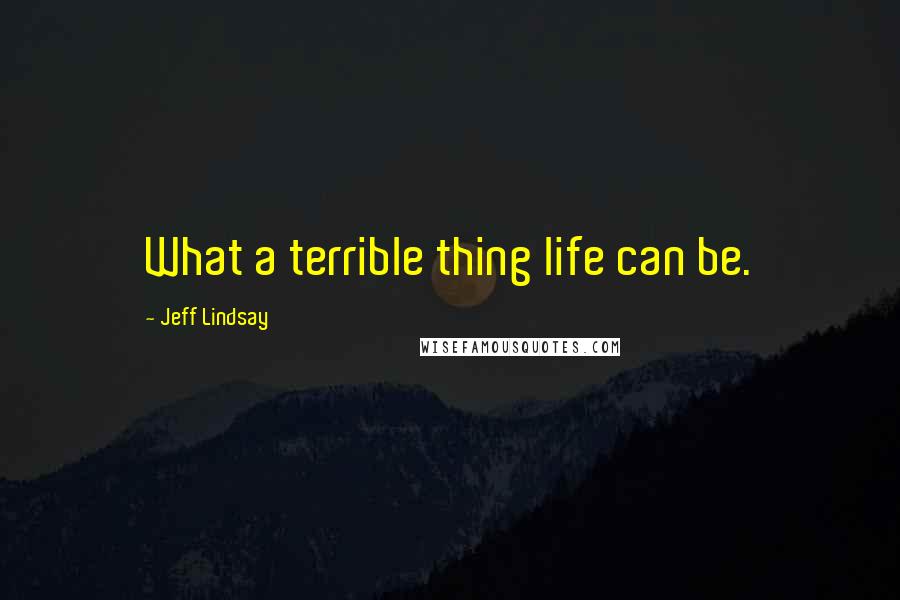 Jeff Lindsay Quotes: What a terrible thing life can be.