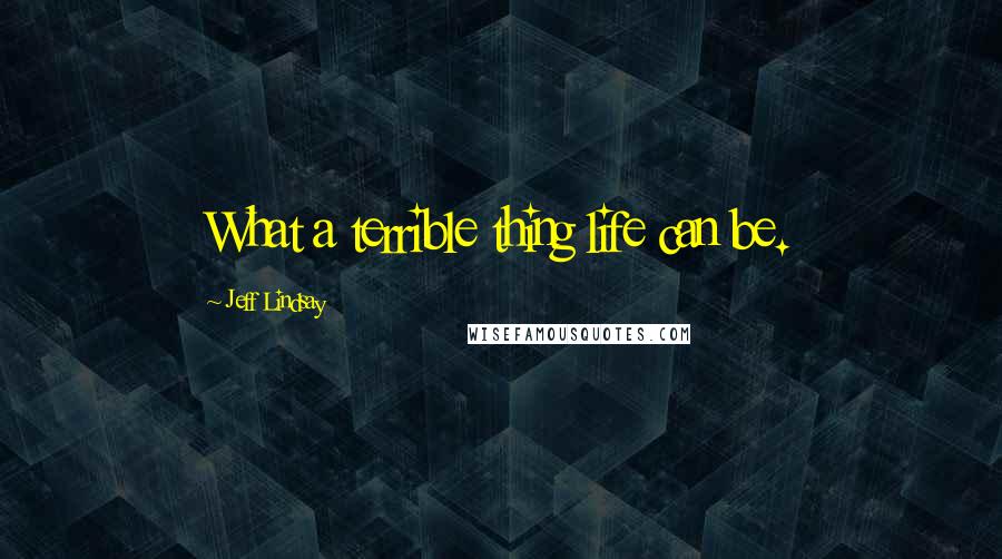 Jeff Lindsay Quotes: What a terrible thing life can be.