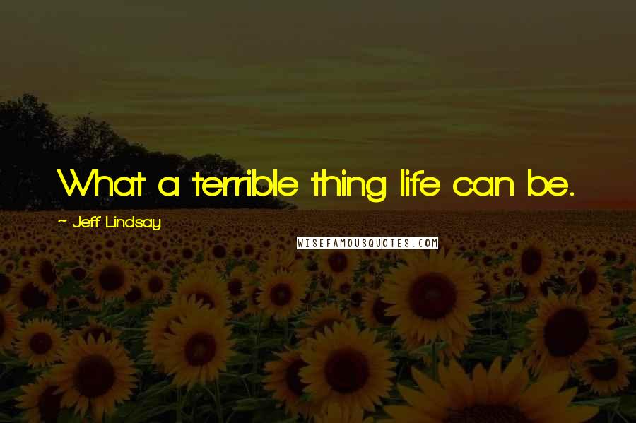 Jeff Lindsay Quotes: What a terrible thing life can be.