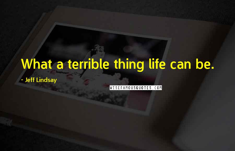 Jeff Lindsay Quotes: What a terrible thing life can be.