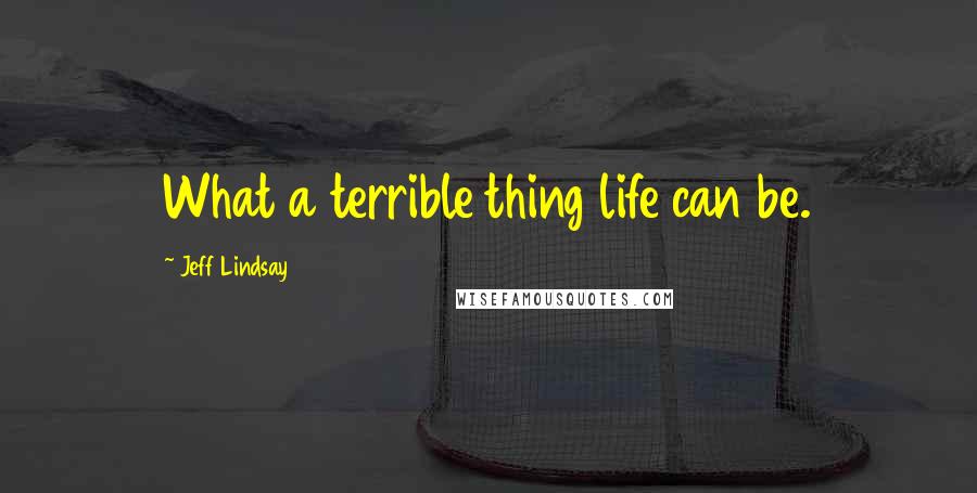 Jeff Lindsay Quotes: What a terrible thing life can be.