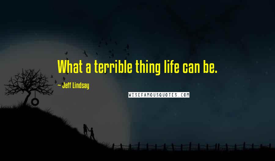 Jeff Lindsay Quotes: What a terrible thing life can be.