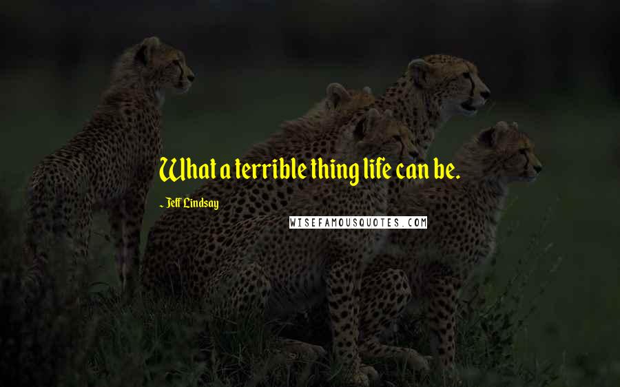 Jeff Lindsay Quotes: What a terrible thing life can be.