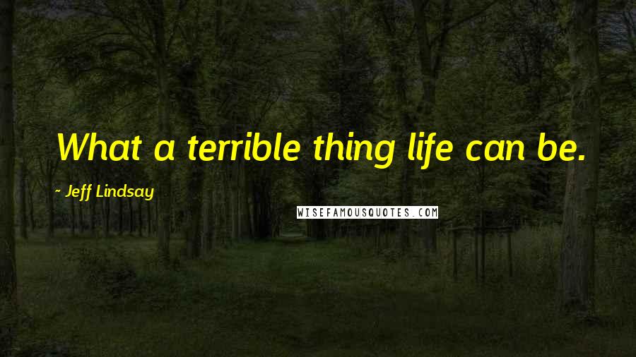 Jeff Lindsay Quotes: What a terrible thing life can be.