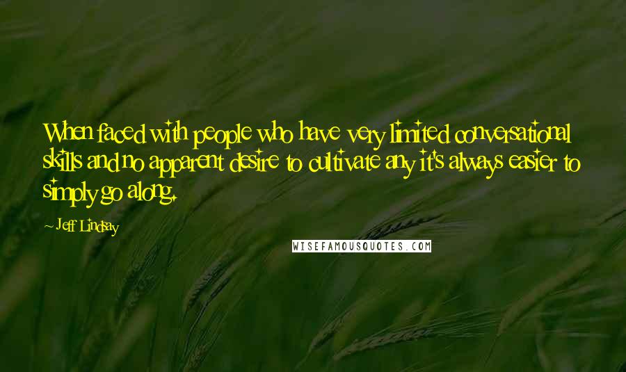 Jeff Lindsay Quotes: When faced with people who have very limited conversational skills and no apparent desire to cultivate any it's always easier to simply go along.