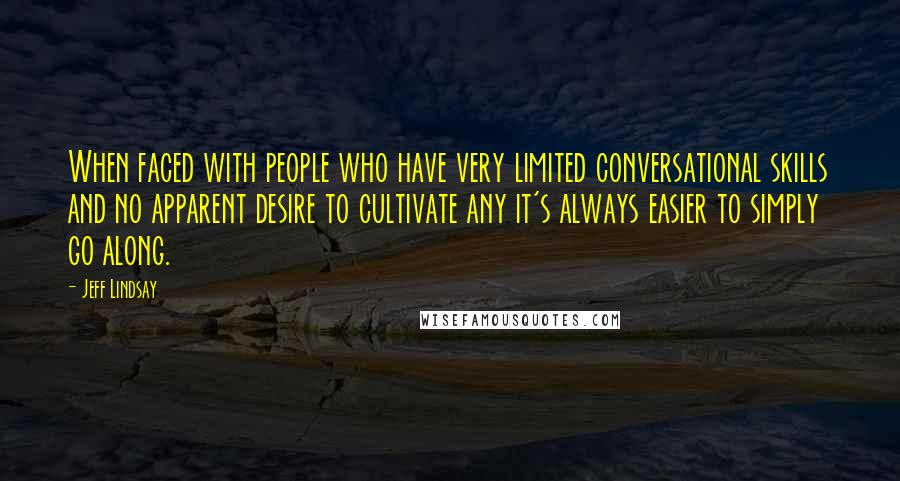 Jeff Lindsay Quotes: When faced with people who have very limited conversational skills and no apparent desire to cultivate any it's always easier to simply go along.