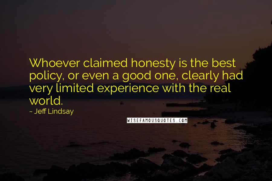 Jeff Lindsay Quotes: Whoever claimed honesty is the best policy, or even a good one, clearly had very limited experience with the real world.