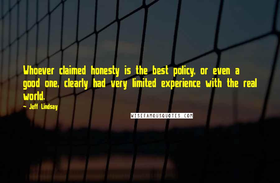 Jeff Lindsay Quotes: Whoever claimed honesty is the best policy, or even a good one, clearly had very limited experience with the real world.